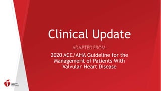 Clinical Update
ADAPTED FROM:
2020 ACC/AHA Guideline for the
Management of Patients With
Valvular Heart Disease
 