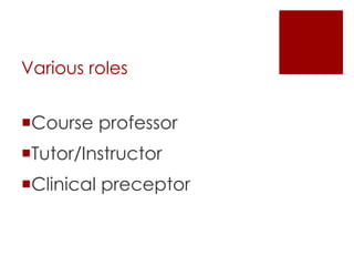 Various roles
Course professor
Tutor/Instructor
Clinical preceptor
 