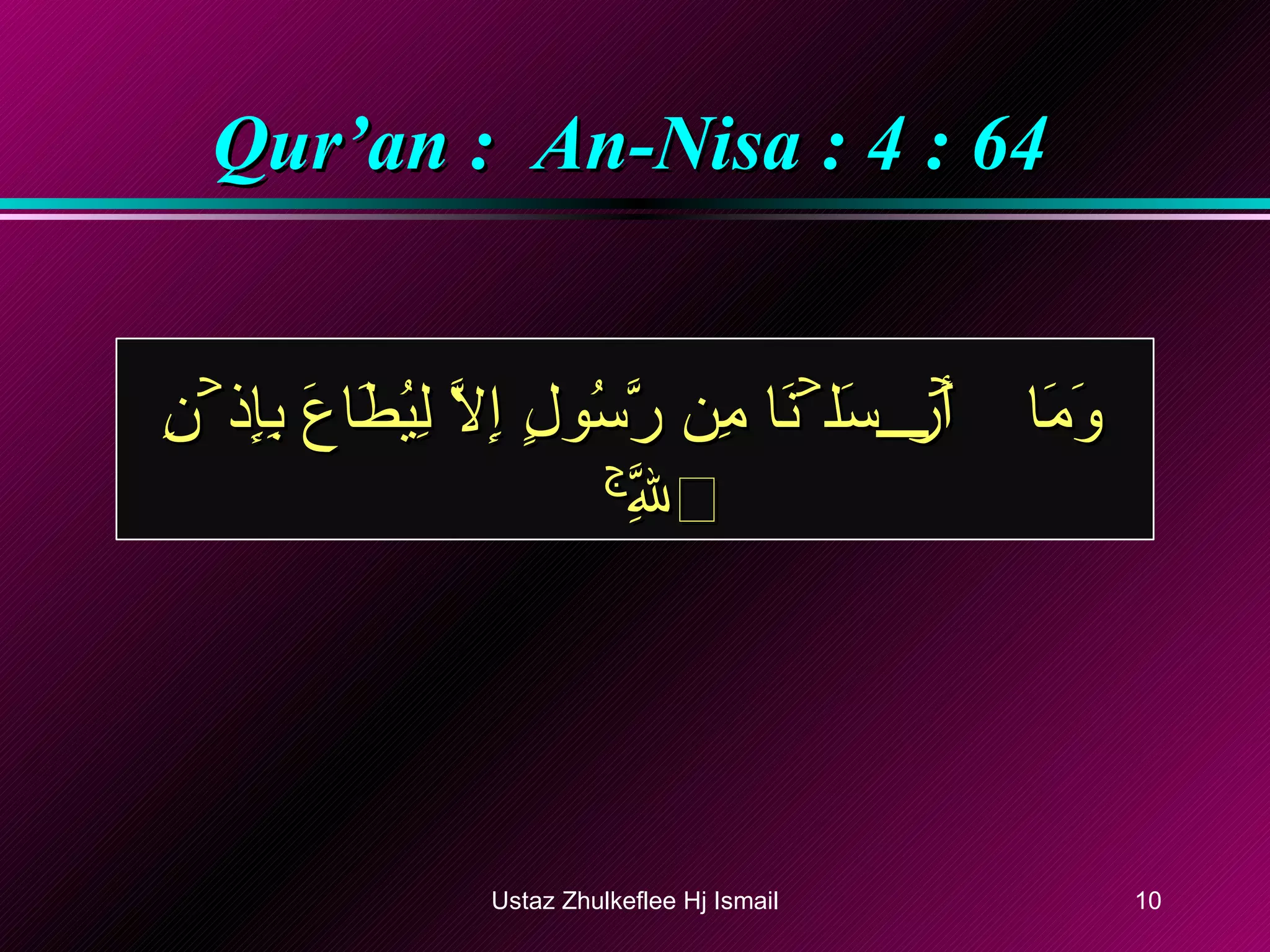 Qur’an :  An-Nisa : 4 : 64 وَمَآ أَرۡسَلۡنَا مِن رَّسُولٍ إِلَّا لِيُطَاعَ بِإِذۡنِ ٱللَّهِ‌ۚ  Ustaz Zhulkeflee Hj Ismail 