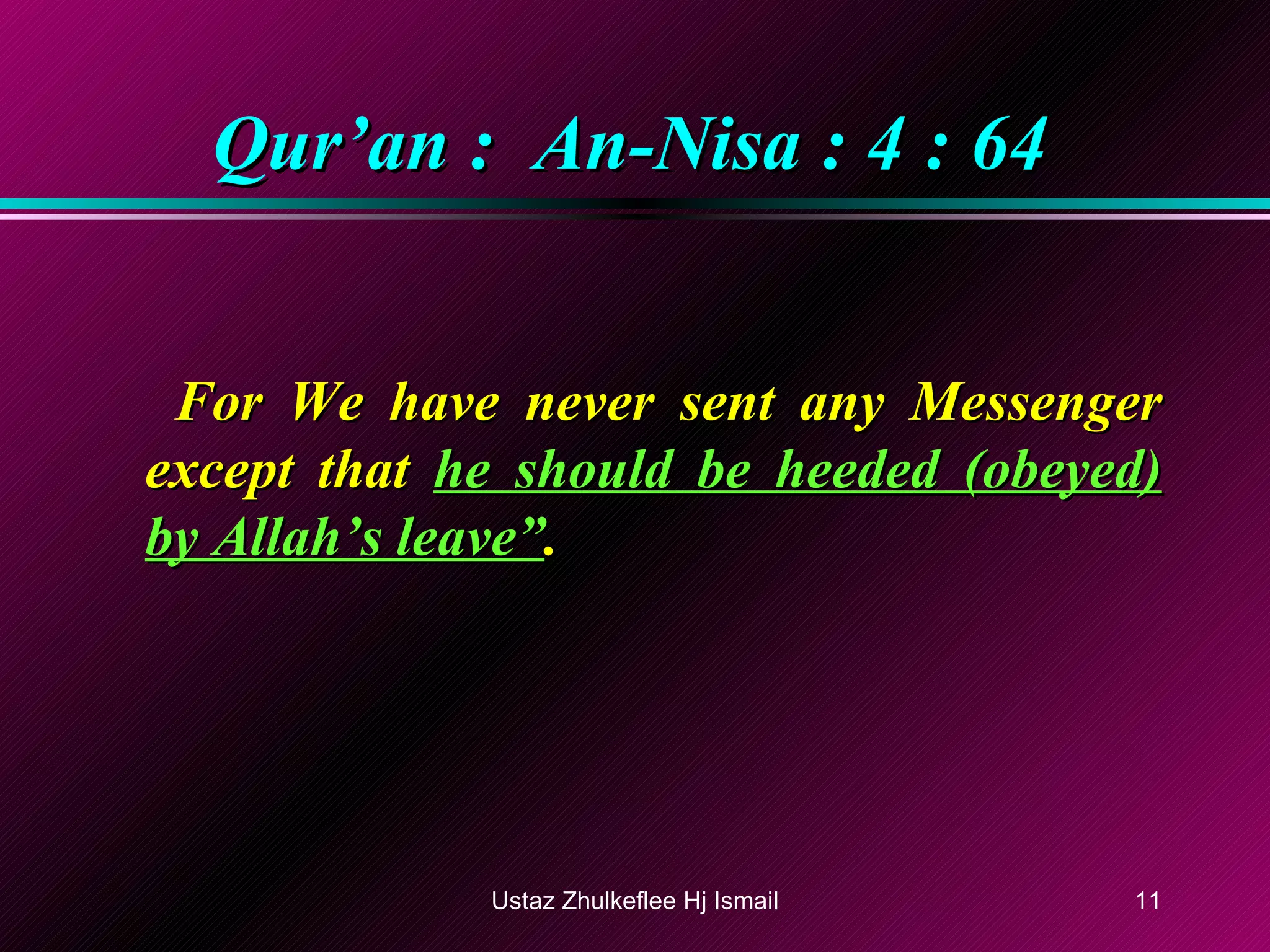 Qur’an :  An-Nisa : 4 : 64 For We have never sent any Messenger except that  he should be heeded (obeyed) by Allah’s leave” . Ustaz Zhulkeflee Hj Ismail 