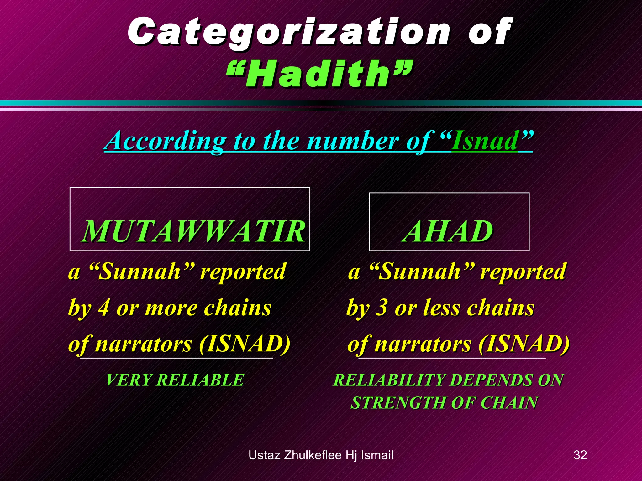 Categorization of   “Hadith” According to the number of “ Isnad ”   MUTAWWATIR   AHAD a “Sunnah” reported  a “Sunnah” reported by 4 or more chains  by 3 or less chains of narrators (ISNAD)  of narrators (ISNAD) VERY RELIABLE   RELIABILITY DEPENDS ON    STRENGTH OF CHAIN Ustaz Zhulkeflee Hj Ismail 
