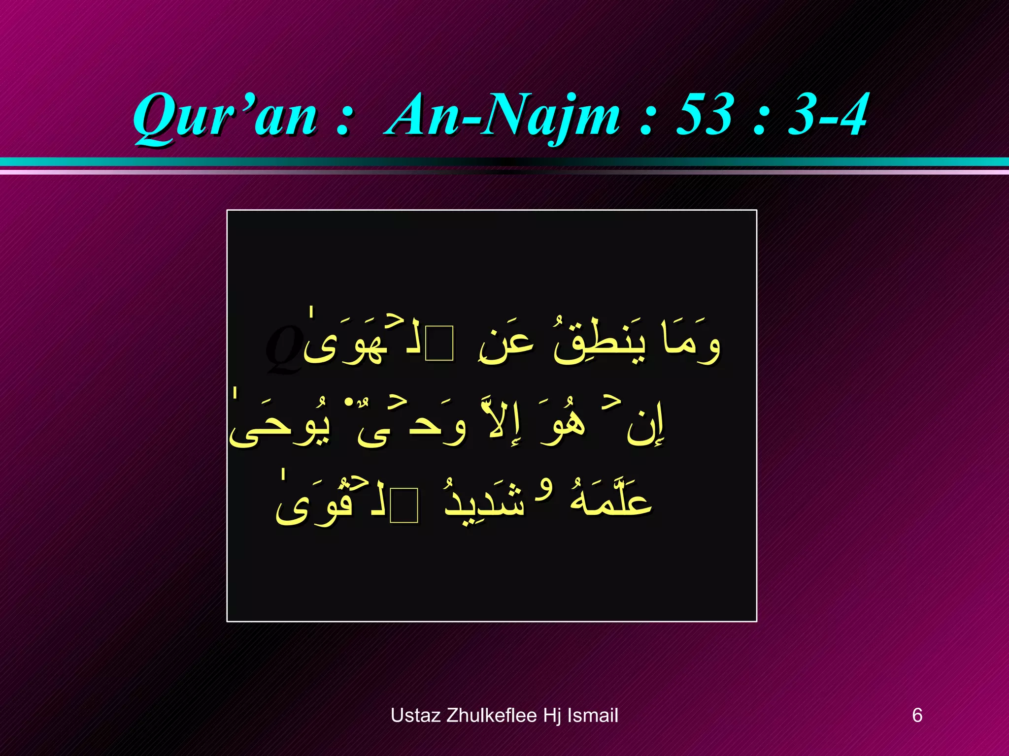 Qur’an :  An-Najm : 53 : 3-4 وَمَا يَنطِقُ عَنِ ٱلۡهَوَىٰٓ ﻿﻿ إِنۡ هُوَ إِلَّا وَحۡىٌ۬ يُوحَىٰ ﻿﻿ عَلَّمَهُ ۥ شَدِيدُ ٱلۡقُوَىٰ Ustaz Zhulkeflee Hj Ismail 