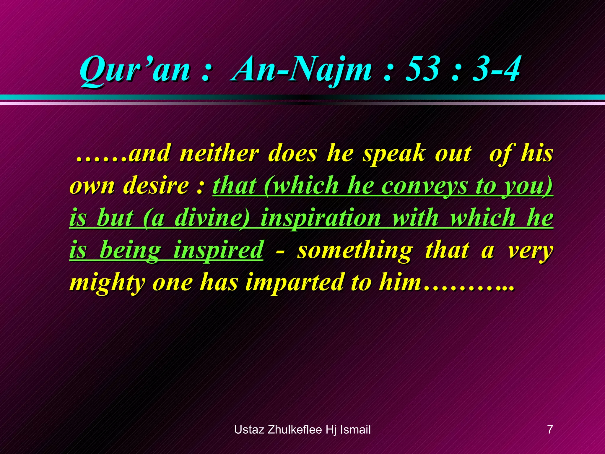 Qur’an :  An-Najm : 53 : 3-4 …… and neither does he speak out  of his own desire :  that (which he conveys to you) is but (a divine) inspiration with which he is being inspired  - something that a very mighty one has imparted to him……….. Ustaz Zhulkeflee Hj Ismail 