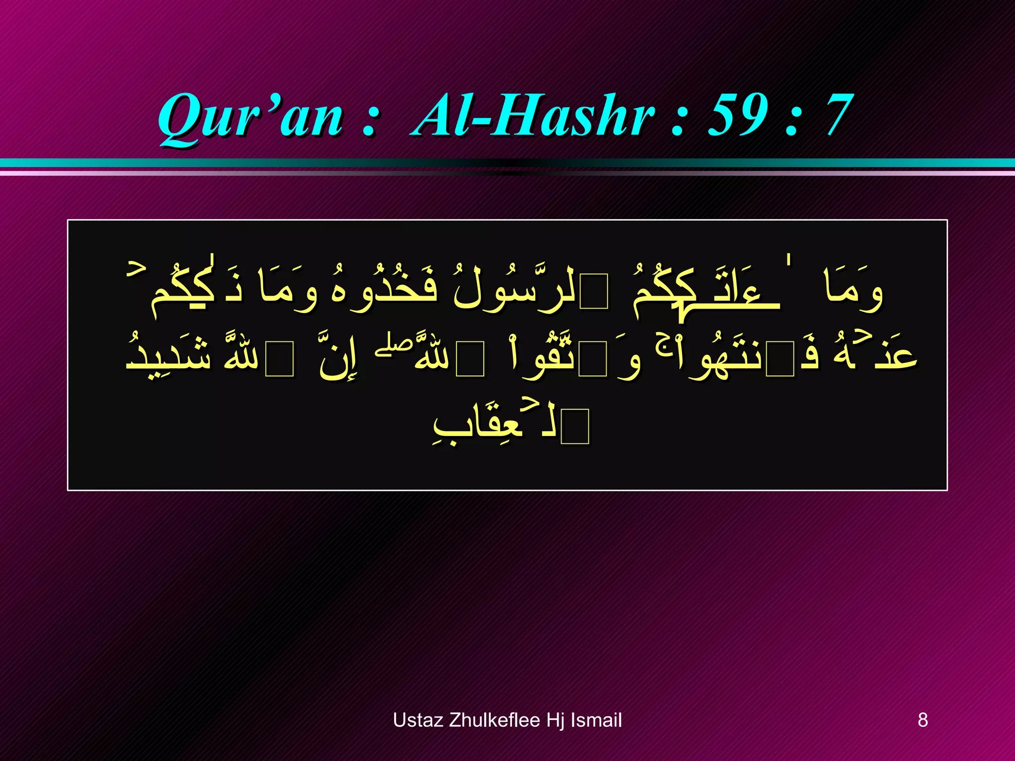 Qur’an :  Al-Hashr : 59 : 7 وَمَآ ءَاتَٮٰكُمُ ٱلرَّسُولُ فَخُذُوهُ وَمَا نَہَٮٰكُمۡ عَنۡهُ فَٱنتَهُواْ‌ۚ وَٱتَّقُواْ ٱللَّهَ‌ۖ إِنَّ ٱللَّهَ شَدِيدُ ٱلۡعِقَابِ  Ustaz Zhulkeflee Hj Ismail 