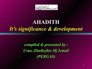 AHADITH It’s significance & development compiled & presented by : Ustaz Zhulkeflee Hj Ismail (PERGAS) 