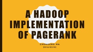 A HADOOP
IMPLEMENTATION
OF PAGERANK
C H E N G E N G M A
2 0 1 6 / 0 2 / 0 2
 