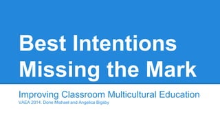 Best Intentions
Missing the Mark
Improving Classroom Multicultural Education
VAEA 2014. Dorie Mishael and Angelica Bigsby
 