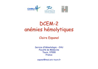 DCEM-2
anémies hémolytiques
Claire Espanel
Service d’Hématologie - CHU
Faculté de Médecine
Tours, 37000
France
espanel@med.univ-tours.fr
 