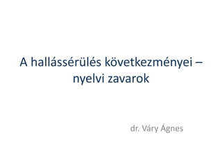 A hallássérülés következményei –
nyelvi zavarok

dr. Váry Ágnes

 