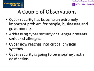 A	
  Couple	
  of	
  Observa>ons	
  
•  Cyber	
  security	
  has	
  become	
  an	
  extremely	
  
important	
  problem	
  ...