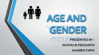 AGE AND
GENDER
PRESENTED BY :
AKSHAI M PRASANTH
AHAMED FARIS
 