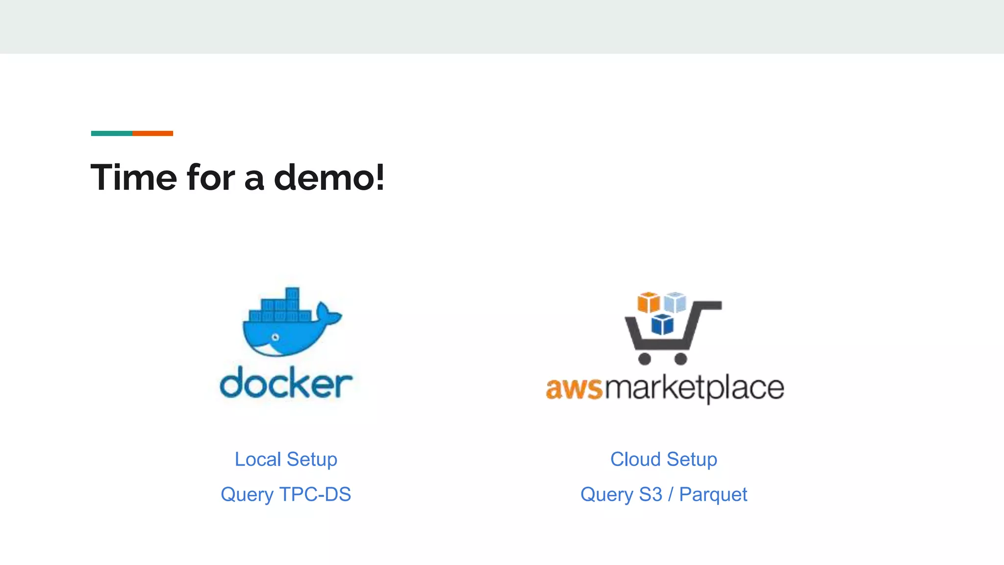 Time for a demo!
Local Setup
Query TPC-DS
Cloud Setup
Query S3 / Parquet
 