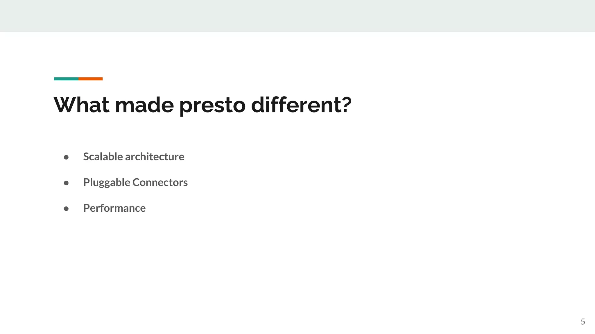 What made presto different?
● Scalable architecture
● Pluggable Connectors
● Performance
5
 