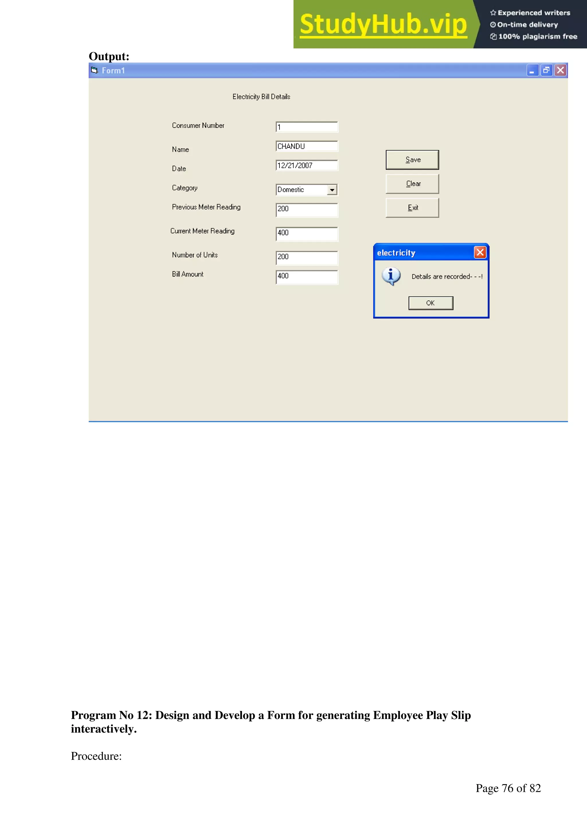 A Hand Book of Visual Basic 6.0
Page 76 of 82
Output:
Program No 12: Design and Develop a Form for generating Employee Play Slip
interactively.
Procedure:
 