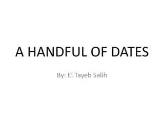 A HANDFUL OF DATES
By: El Tayeb Salih
 