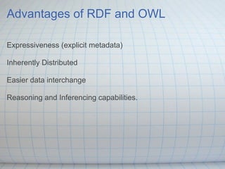 Advantages of RDF and OWL

Expressiveness (explicit metadata)

Inherently Distributed

Easier data interchange

Reasoning ...