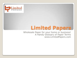 Limited Papers
Wholesale Paper for your home or business!
A Handy Glossary of Paper Terms
www.LimitedPapers.com
 