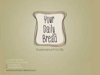 l



                              Sustenance For Life

+44 (0)207 828 2955
info@your-daily-bread.com
   yourdailybread1
   @yourdailybread1
WWW.YOUR-DAILY-BREAD.CO.UK
 