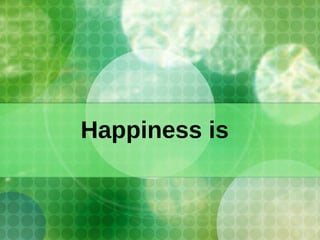 Happiness is 