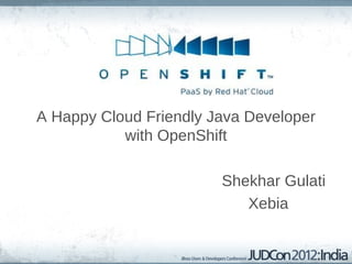 A Happy Cloud Friendly Java Developer with OpenShift Shekhar Gulati Xebia