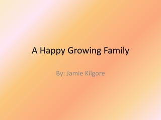 A Happy Growing Family

     By: Jamie Kilgore
 