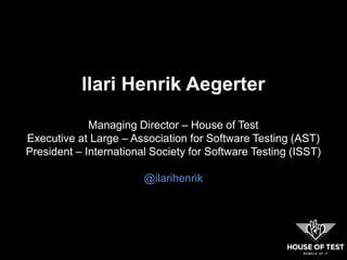 llari Henrik Aegerter
Managing Director – House of Test
Executive at Large – Association for Software Testing (AST)
President – International Society for Software Testing (ISST)
@ilarihenrik
 