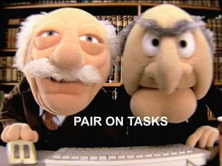 PAIR ON TASKS
Image credit: http://jmyersdev.com/images/muppet-pair.png
 