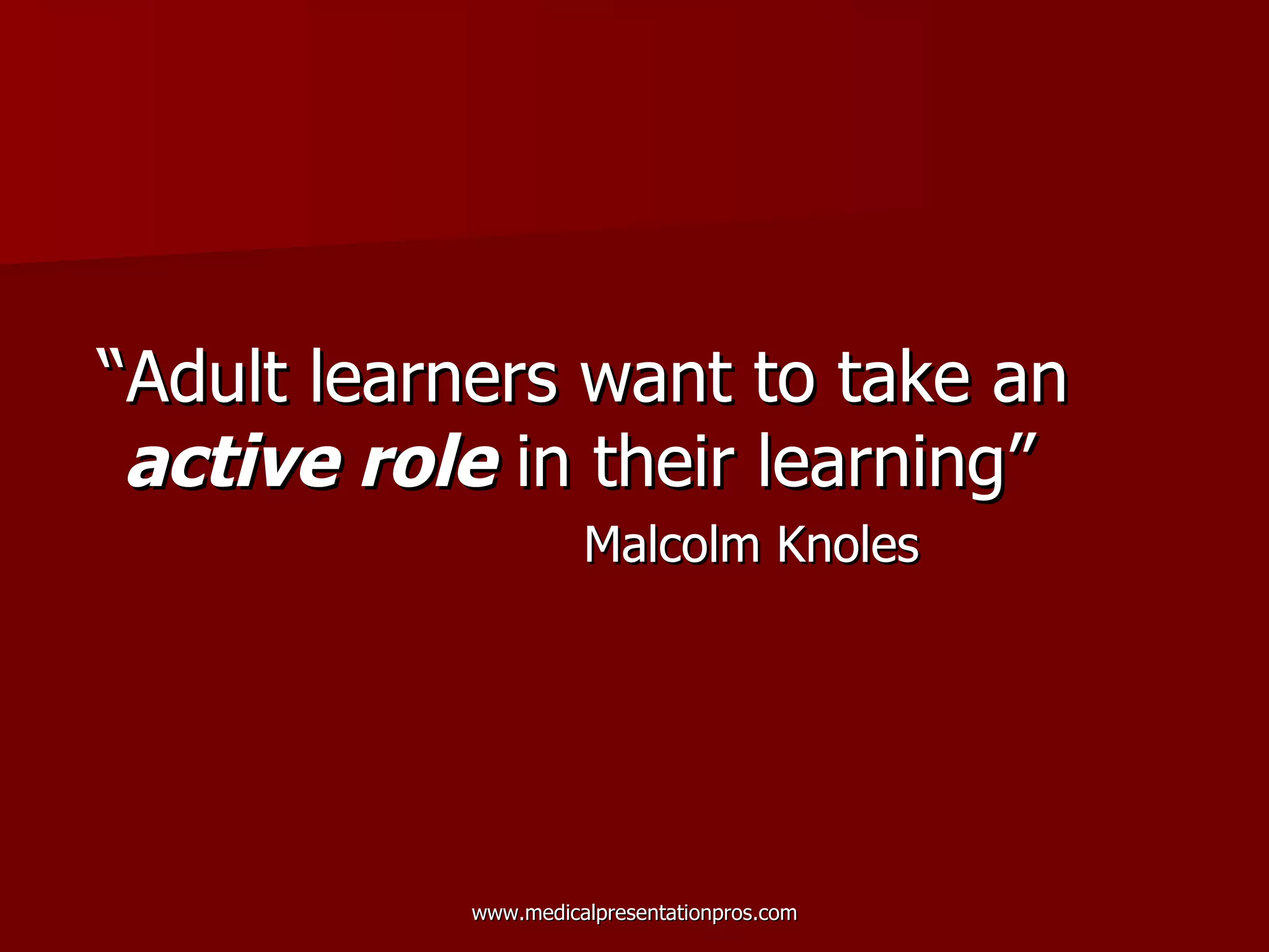 “ Adult learners want to take an  active role  in their learning” Malcolm Knoles 
