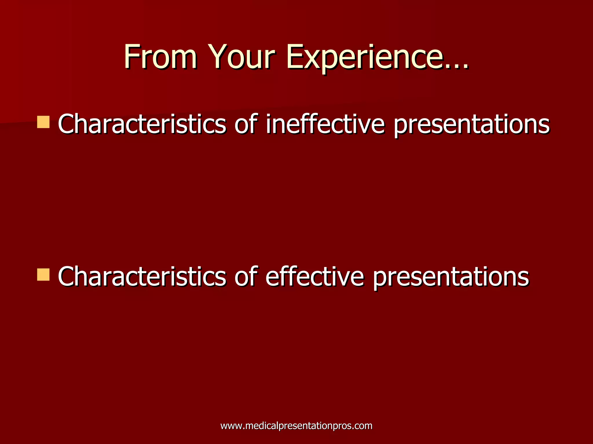 From Your Experience… Characteristics of ineffective presentations Characteristics of effective presentations 