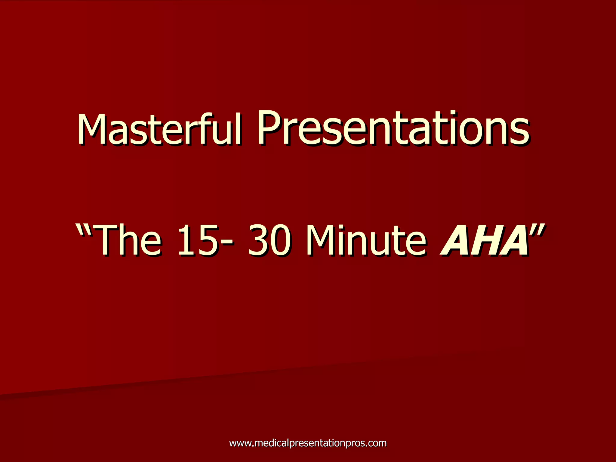 Masterful  Presentations   “The 15- 30 Minute  AHA ” 