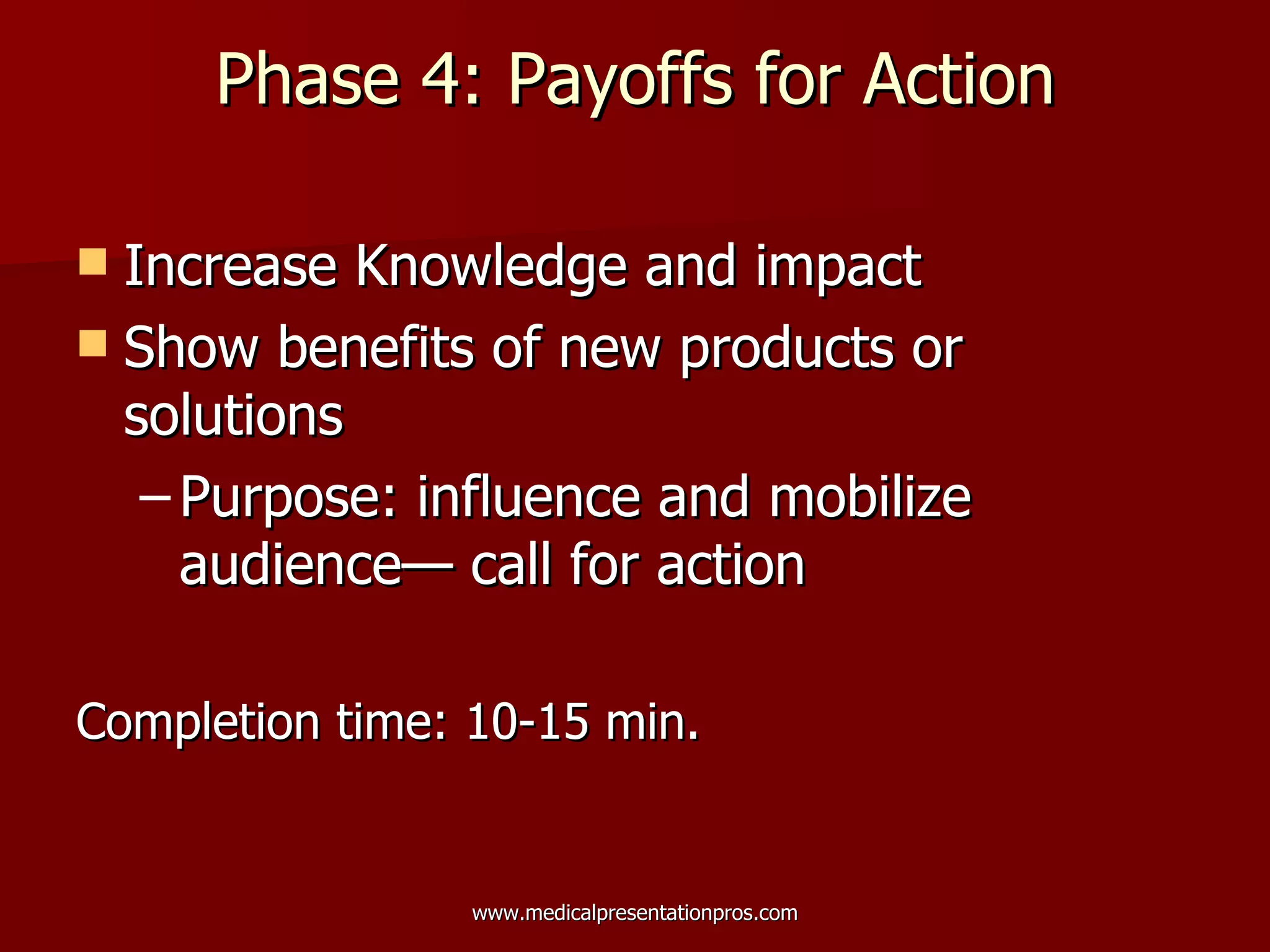 Phase 4: Payoffs for Action Increase Knowledge and impact Show benefits of new products or solutions Purpose: influence and mobilize audience— call for action Completion time: 10-15 min. 