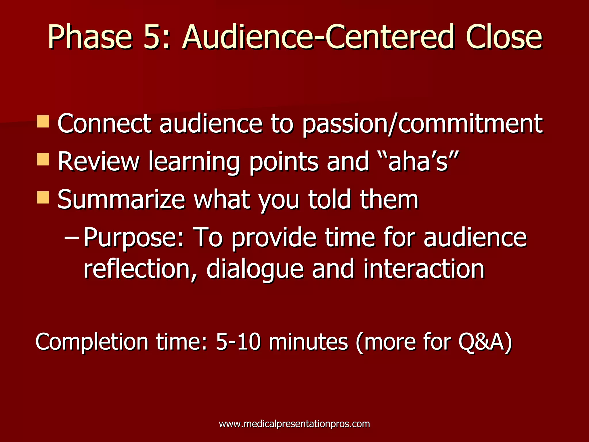 Phase 5: Audience-Centered Close Connect audience to passion/commitment Review learning points and “aha’s” Summarize what you told them Purpose: To provide time for audience reflection, dialogue and interaction Completion time: 5-10 minutes (more for Q&A) 