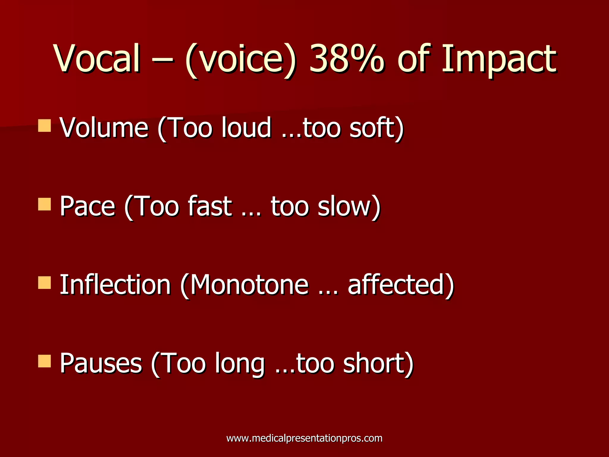 Vocal – (voice) 38% of Impact Volume (Too loud …too soft) Pace (Too fast … too slow) Inflection (Monotone … affected) Pauses (Too long …too short) 
