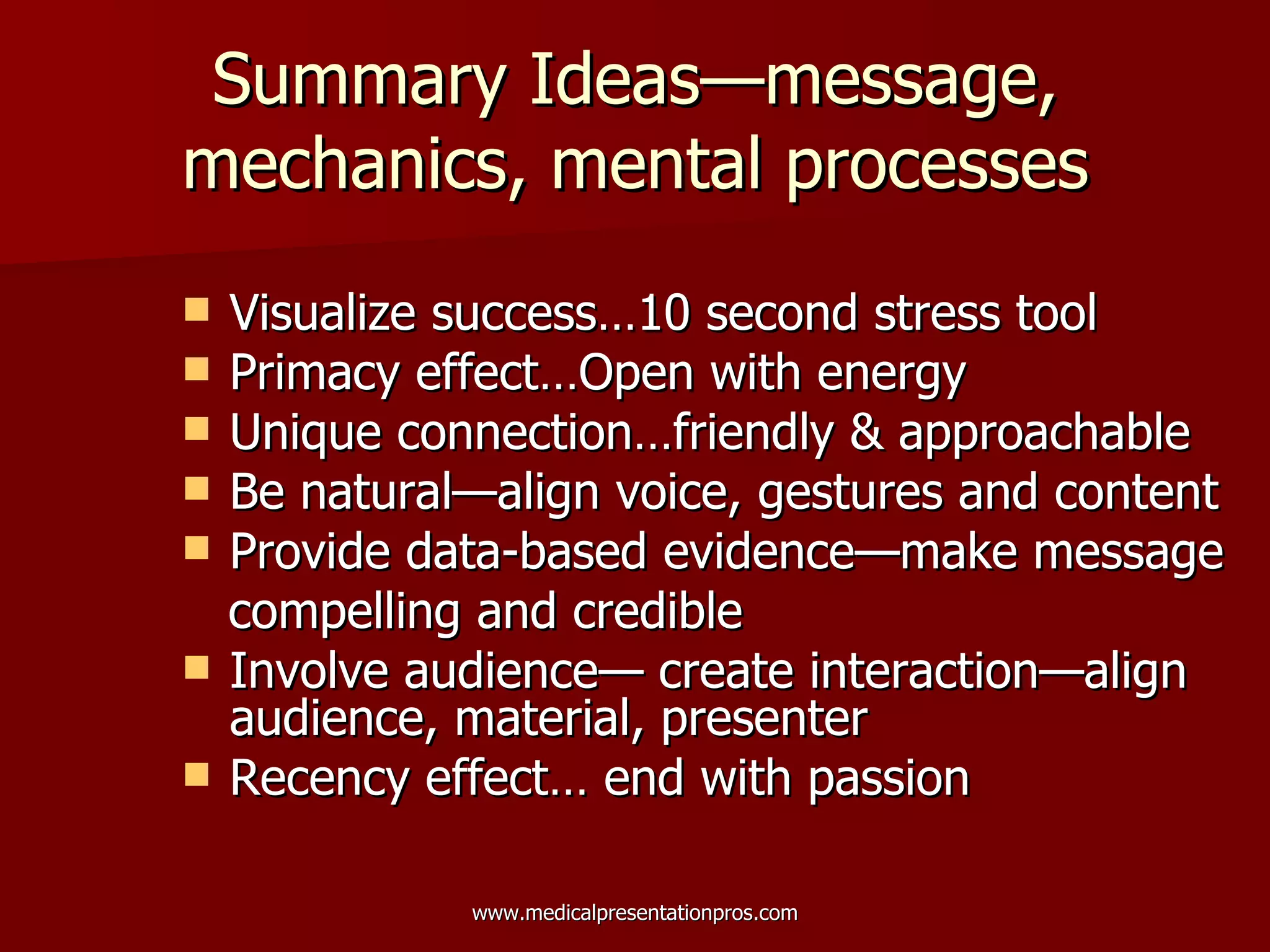 Summary Ideas—message, mechanics, mental processes Visualize success…10 second stress tool Primacy effect…Open with energy  Unique connection…friendly & approachable Be natural—align voice, gestures and content Provide data-based evidence—make message compelling and credible Involve audience— create interaction—align audience, material, presenter  Recency effect… end with passion 