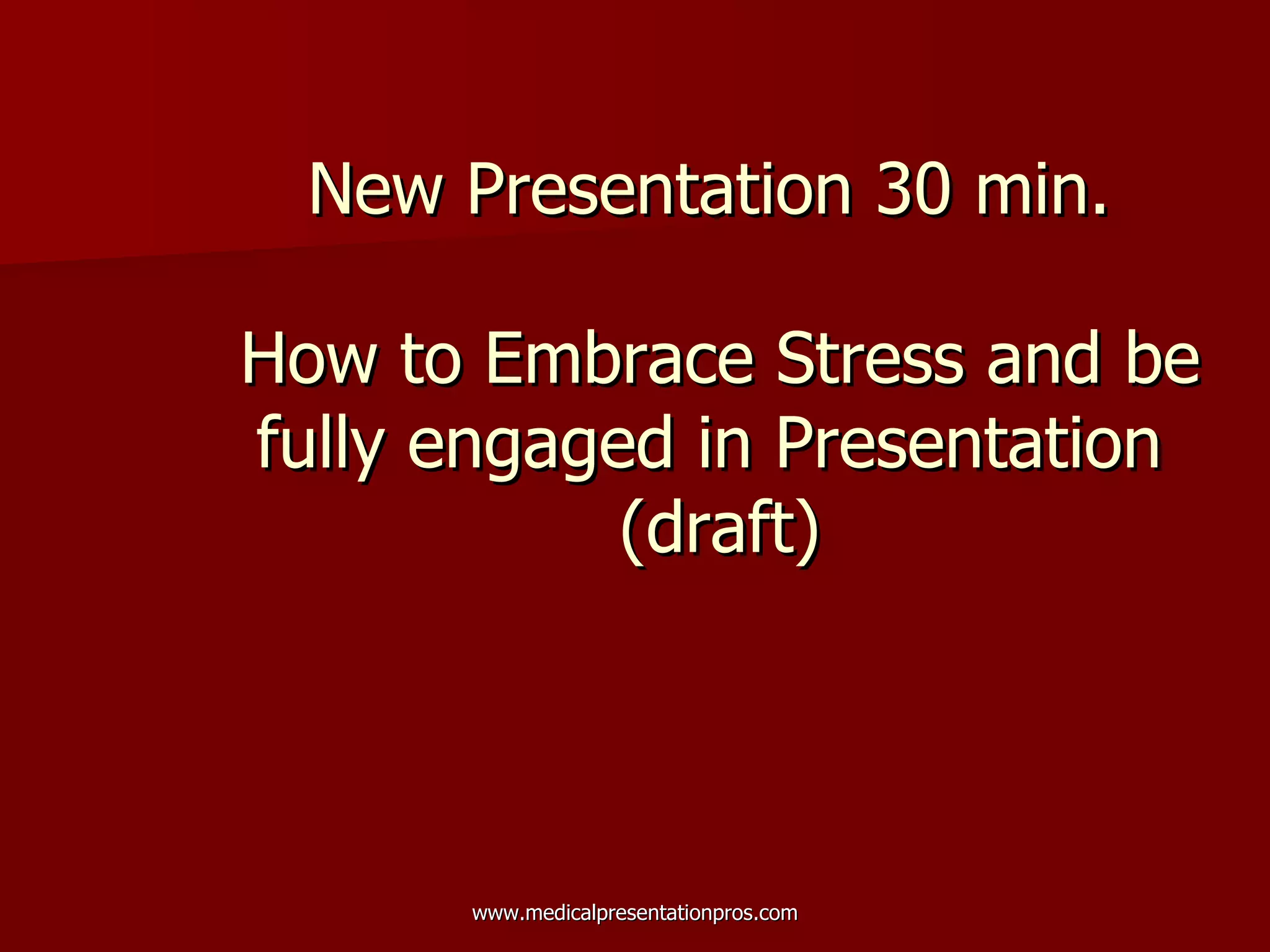 New Presentation 30 min.  How to Embrace Stress and be fully engaged in Presentation  (draft) 