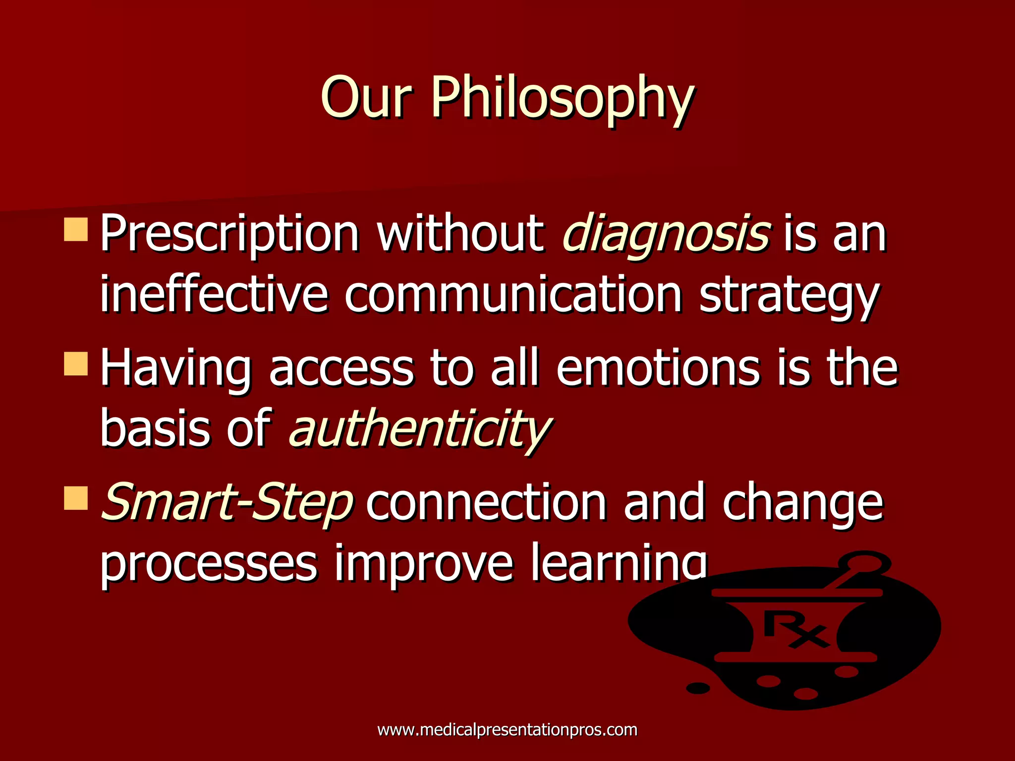 Our Philosophy Prescription without  diagnosis  is an ineffective communication strategy Having access to all emotions is the basis of  authenticity  Smart-Step  connection and change processes improve learning 