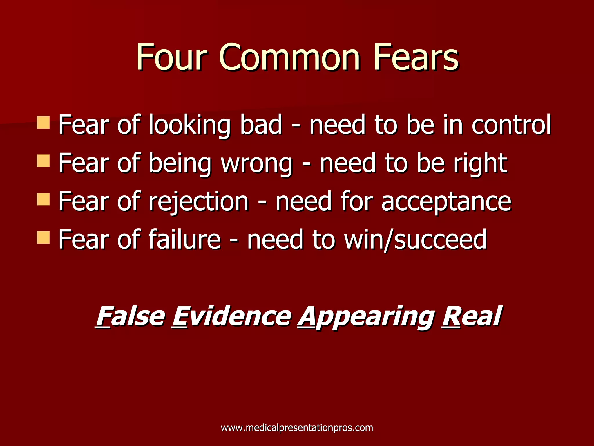Four Common Fears Fear of looking bad - need to be in control Fear of being wrong - need to be right  Fear of rejection - need for acceptance Fear of failure - need to win/succeed F alse  E vidence  A ppearing  R eal 