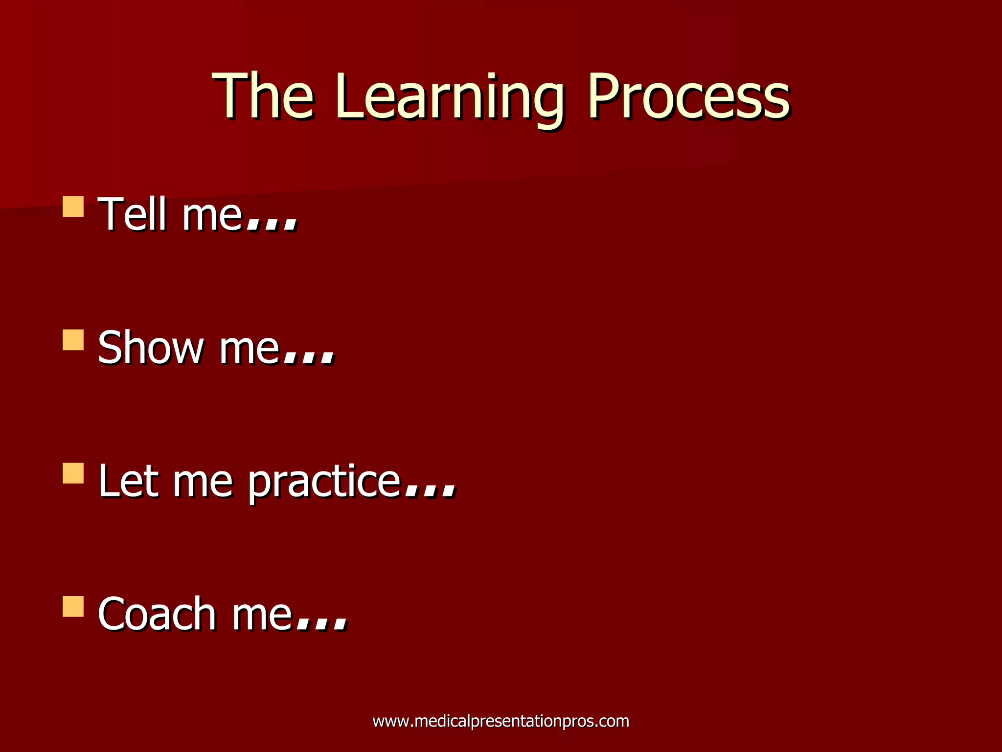 The Learning Process Tell me … Show me … Let me practice … Coach me … 