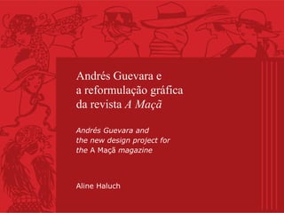 Andrés Guevara e
a reformulação gráfica
da revista A Maçã
Andrés Guevara and
the new design project for
the A Maçã magazine

Aline Haluch

 
