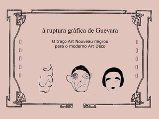 à ruptura gráfica de Guevara
O traço Art Nouveau migrou
para o moderno Art Déco

 