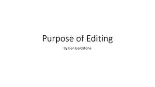 Purpose of Editing
By Ben Goldstone
 