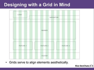 Designing with a Grid in Mind
• Grids serve to align elements aesthetically.
 