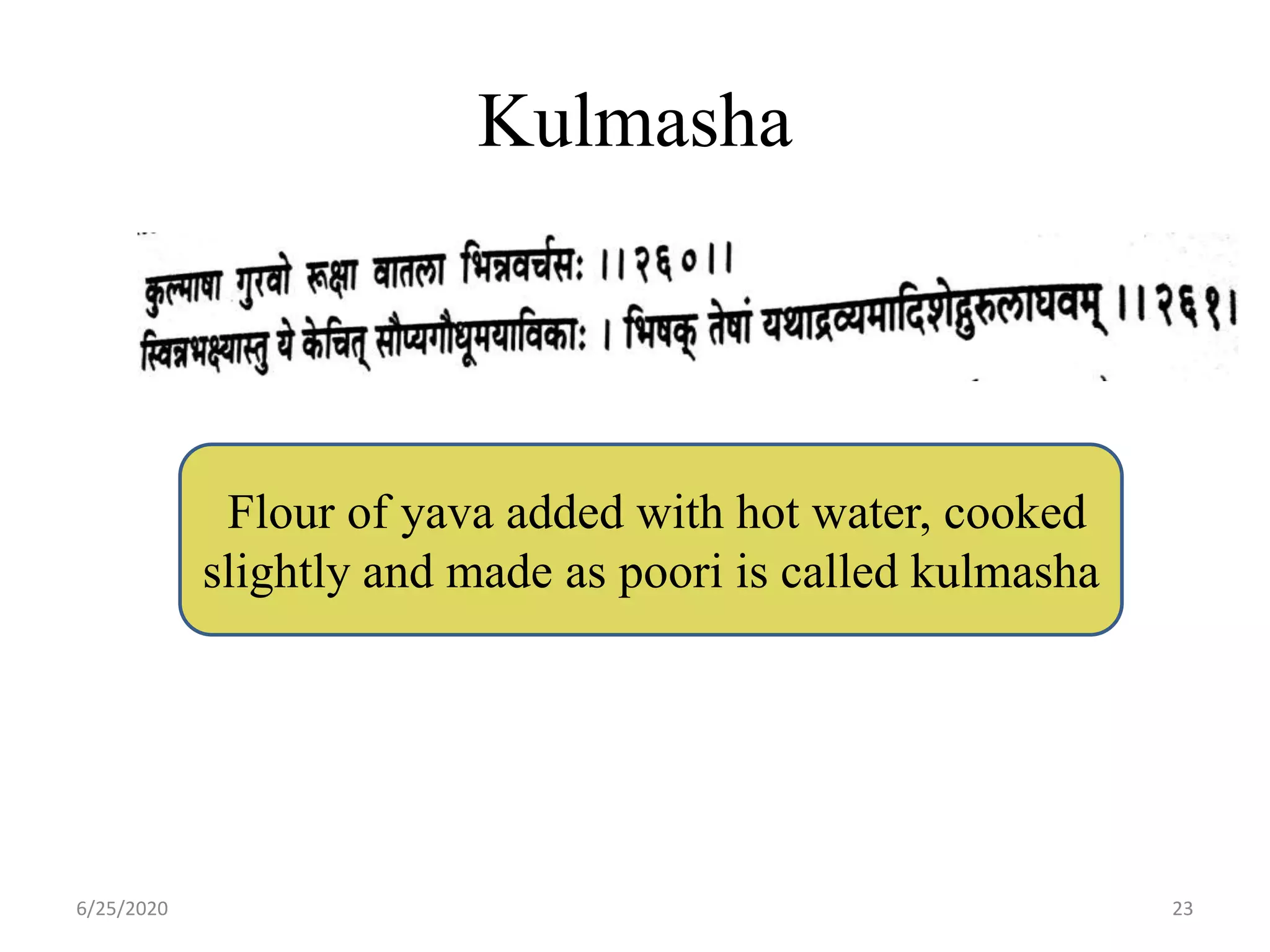 Kulmasha
6/25/2020 23
Flour of yava added with hot water, cooked
slightly and made as poori is called kulmasha
 
