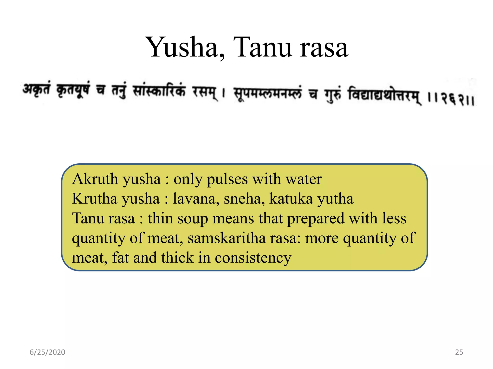 Yusha, Tanu rasa
6/25/2020 25
Akruth yusha : only pulses with water
Krutha yusha : lavana, sneha, katuka yutha
Tanu rasa : thin soup means that prepared with less
quantity of meat, samskaritha rasa: more quantity of
meat, fat and thick in consistency
 