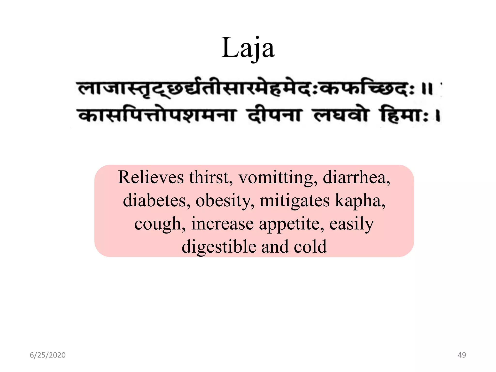 Laja
6/25/2020 49
Relieves thirst, vomitting, diarrhea,
diabetes, obesity, mitigates kapha,
cough, increase appetite, easily
digestible and cold
 
