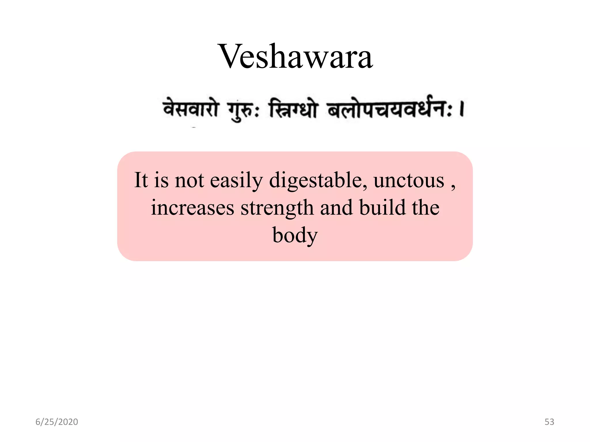 Veshawara
6/25/2020 53
It is not easily digestable, unctous ,
increases strength and build the
body
 