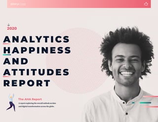 The AHA Report
A report exploring the overall outlook on data
and digital transformation across the globe.
A N A LYT I CS
H A PPI N E S S
A N D
AT T I TU D E S
R E P O RT
2020
 
