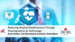 Reducing	Hospital	Readmissions	Through		
Psychographics	&	Technology		
Brent	Walker,	SVP	Marke0ng	&	Analtyics,	Pa0entBond		
	 CONFIDENTIAL	
 