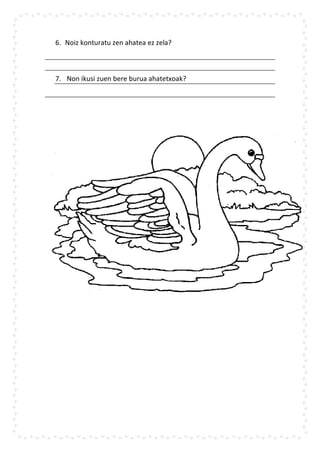 6. Noiz konturatu zen ahatea ez zela?



7. Non ikusi zuen bere burua ahatetxoak?
 