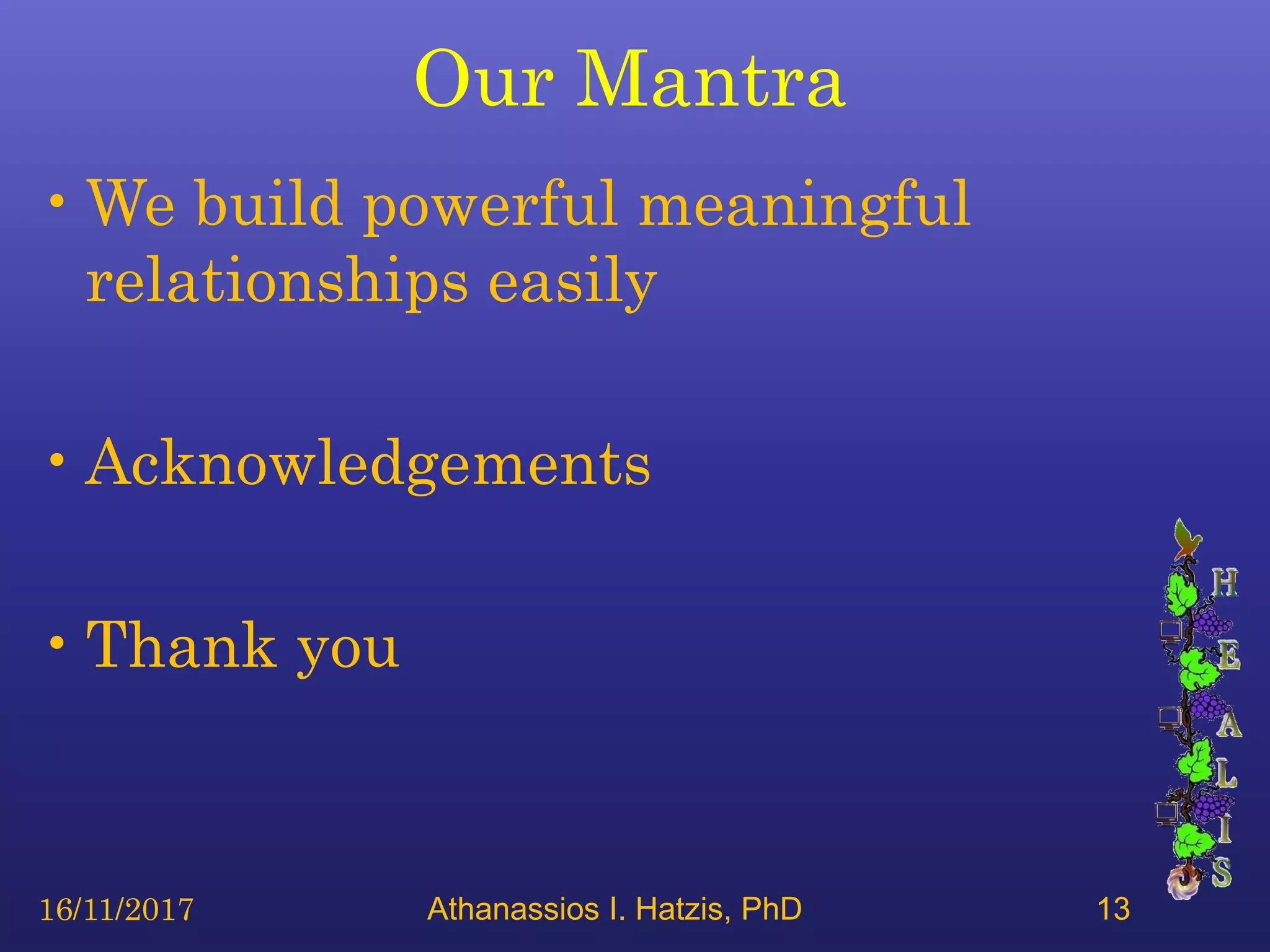 Our Mantra
•We build powerful meaningful
relationships easily
•Acknowledgements
•Thank you
16/11/2017 Athanassios I. Hatzis, PhD 13
 